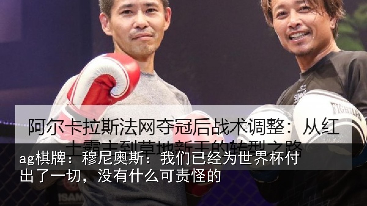 ag棋牌:穆尼奥斯:我们已经为世界杯付出了一切,没有什么可责怪的