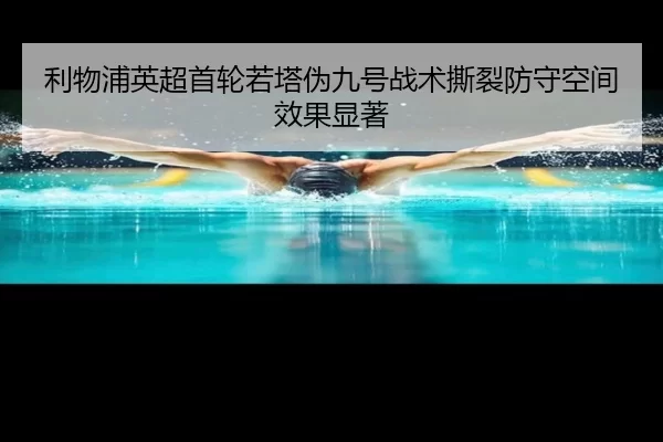 利物浦英超首轮若塔伪九号战术撕裂防守空间效果显著