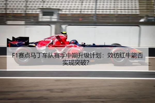 F1赛点马丁车队赛季中期升级计划：效仿红牛能否实现突破？