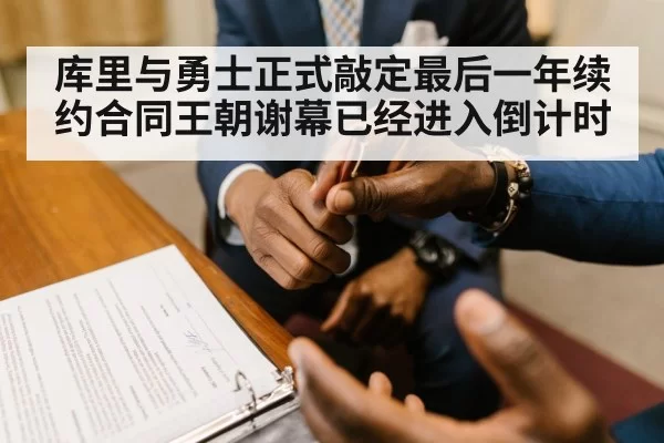 库里与勇士正式敲定最后一年续约合同王朝谢幕已经进入倒计时