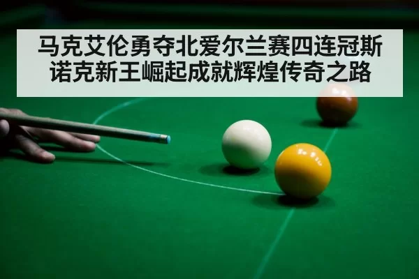 马克艾伦勇夺北爱尔兰赛四连冠斯诺克新王崛起成就辉煌传奇之路