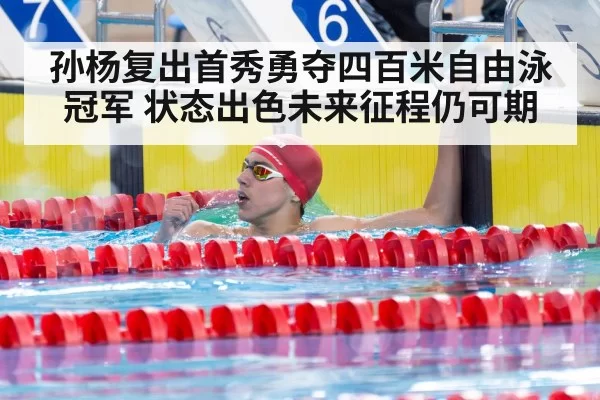 孙杨复出首秀勇夺四百米自由泳冠军 状态出色未来征程仍可期