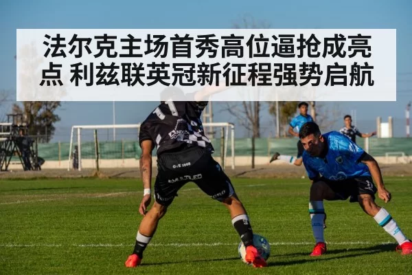 法尔克主场首秀高位逼抢成亮点 利兹联英冠新征程强势启航
